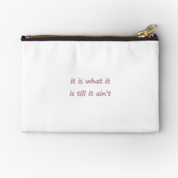 It Is What It Is Till It Ain't Zipper Pouch
