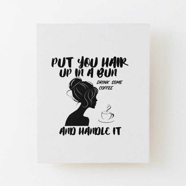 "Put Your Hair Up In A Bun Drink Some Coffee And Handle IT" Mounted