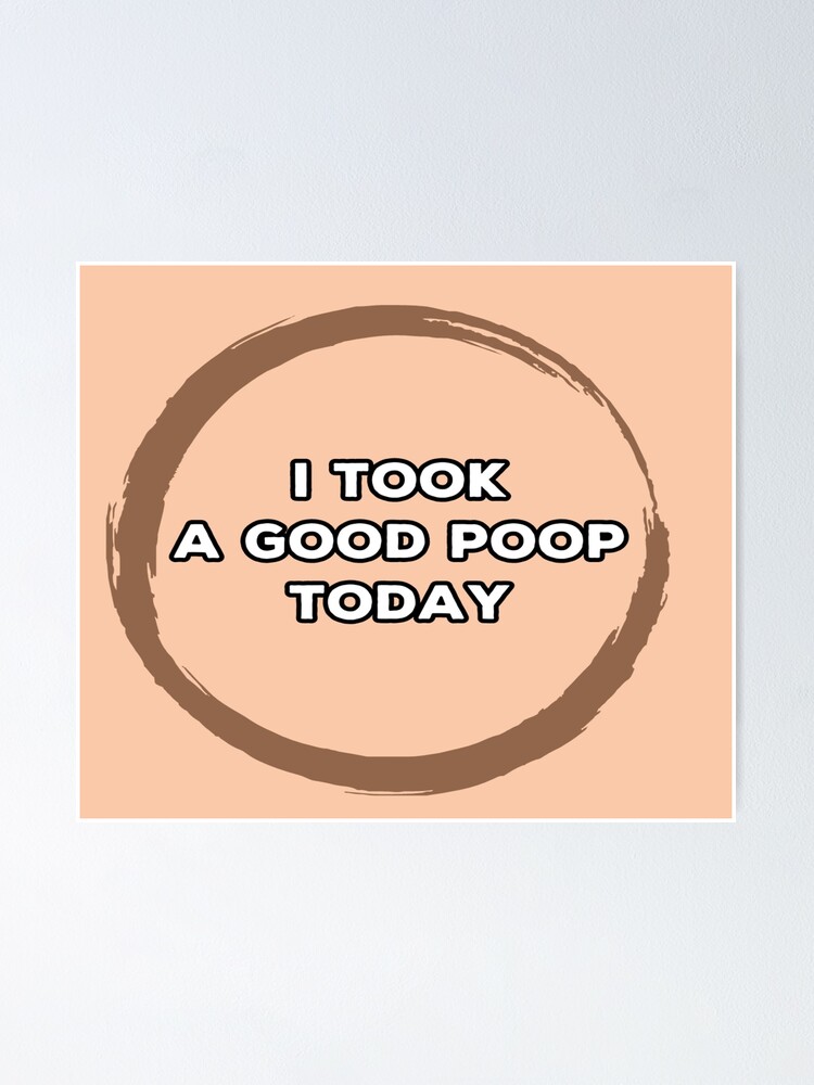 " I Took A Good Poop Today Funny Poop" Poster by linart1 Redbubble