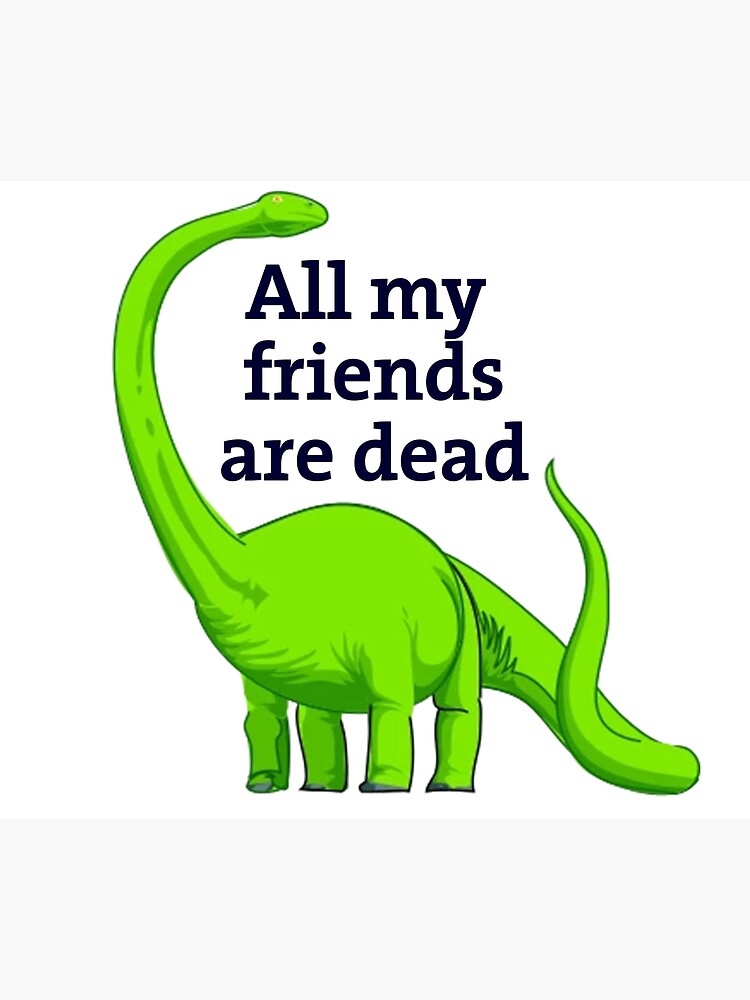 "Green Dinosaur All my friends are dead" Poster for Sale by