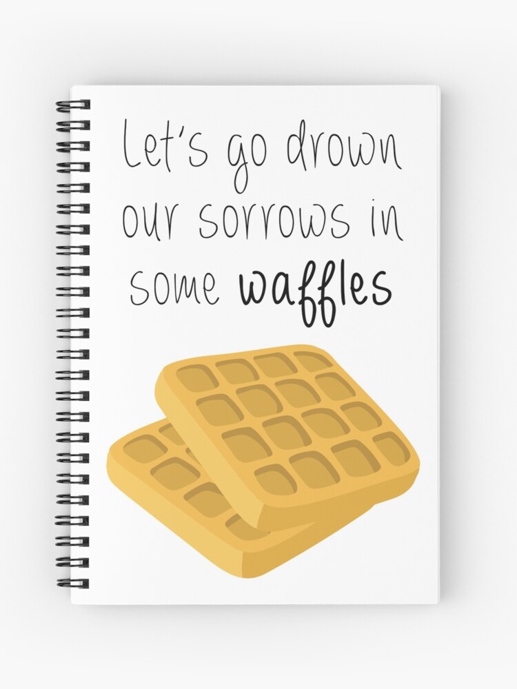 Let's Go Drown Our Sorrows In Some Waffles | Spiral Notebook