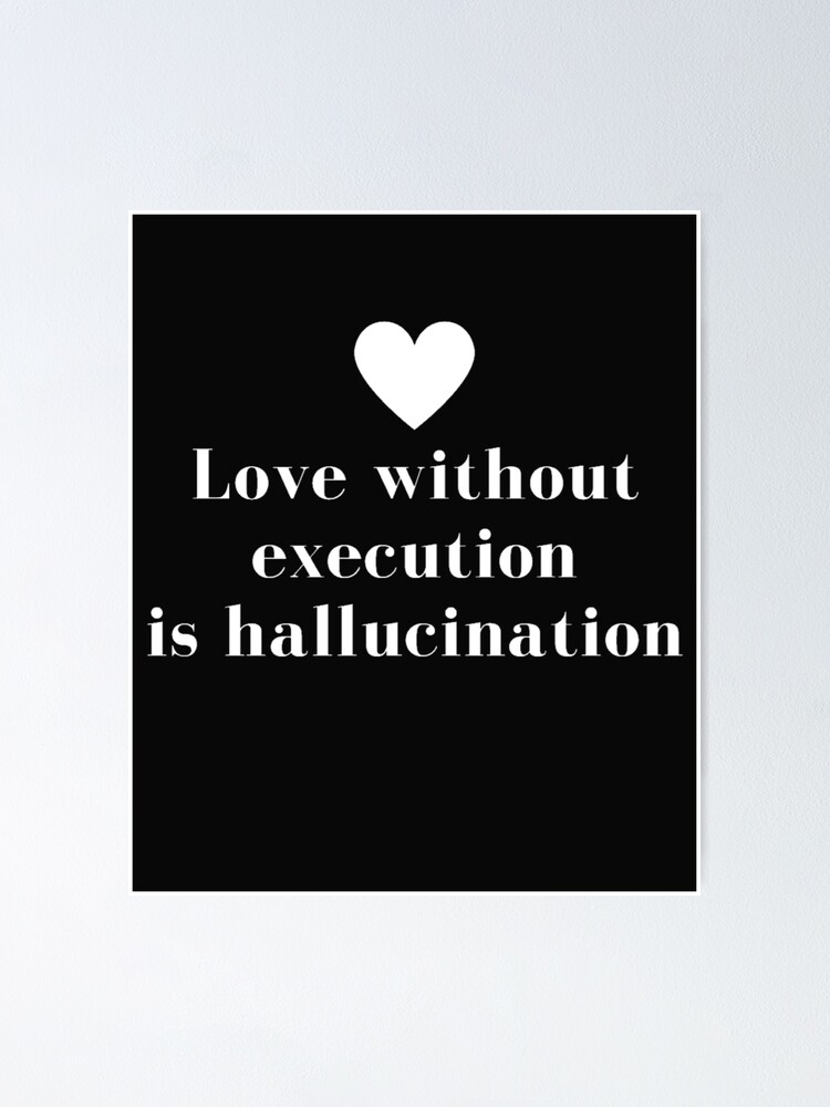 "LOVE WITHOUT EXECUTION IS HALLUCINATION" Poster by irstore11 | Redbubble