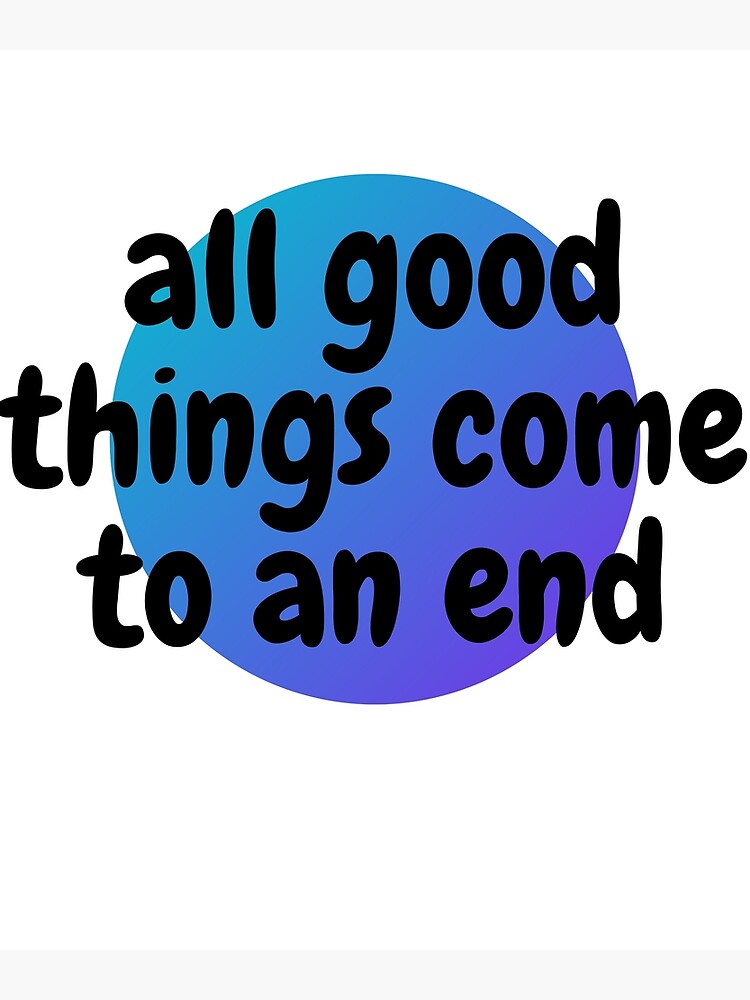 all-good-things-come-to-an-end-poster-by-barney2309-redbubble