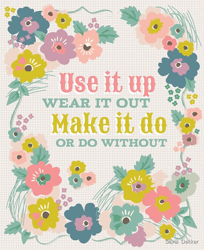 Use It Up Wear It Out Quote Use It Up Floral Quote And Pattern" By Silvia Dekker | Redbubble