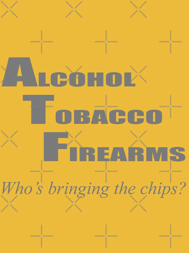 alcohol tobacco firearms who's bringing the chips ATF Who's bringing the chips?