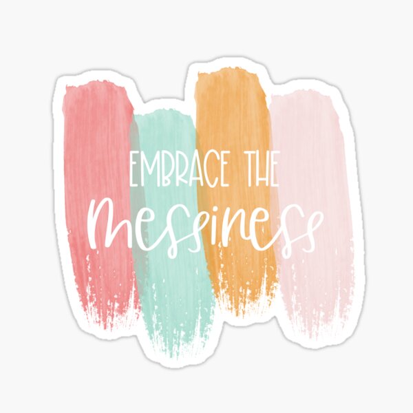 Embrace the Messiness Sticker
