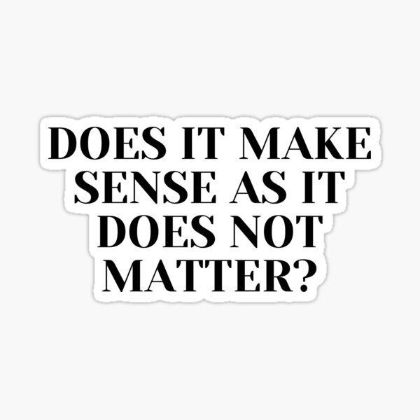 "Does it make sense as it does not matter" Sticker for Sale by CoolTsTopstrive Redbubble