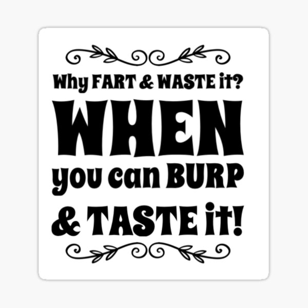 Why fart and waste it? When you can burp and taste it! Sticker