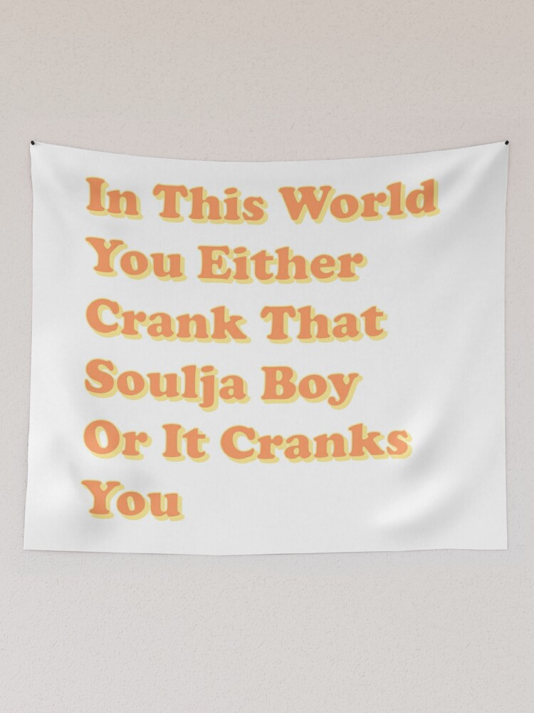 You either crank online that soulja boy tapestry