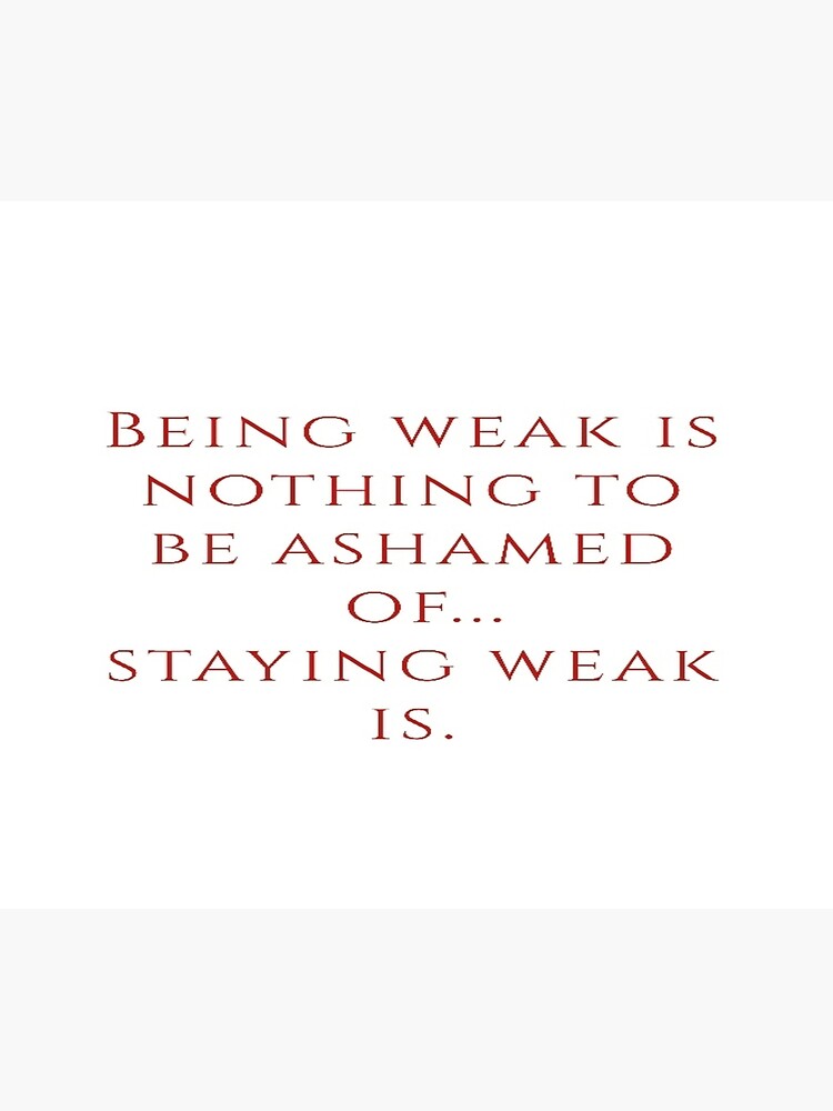 being-weak-is-nothing-to-be-ashamed-of-staying-weak-is-black