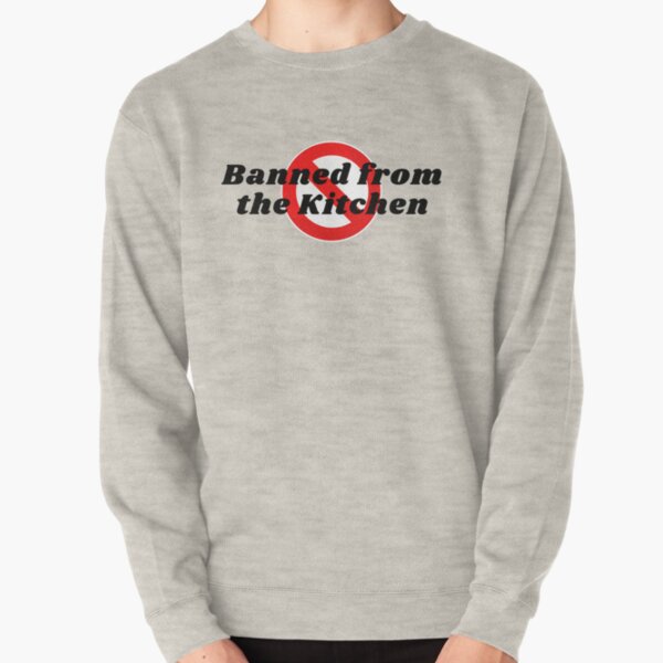 Banned From The Kitchen Pullover Sweatshirt