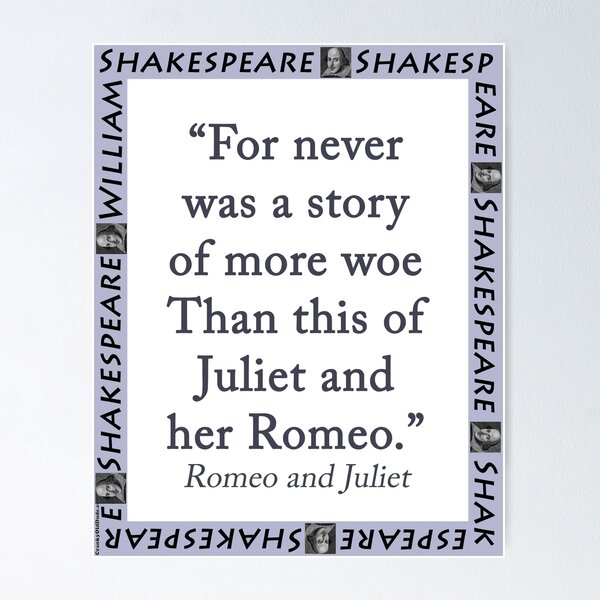 For never was a story of more woe/Than this of Juliet and her Romeo.”