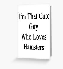 I'm That Cute Guy Who Loves Hamsters Greeting Card