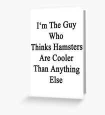 I'm The Guy Who Thinks Hamsters Are Cooler Than Anything Else Greeting Card
