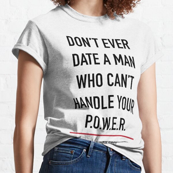 Don't ever date a man who can't handle your power Classic T-Shirt