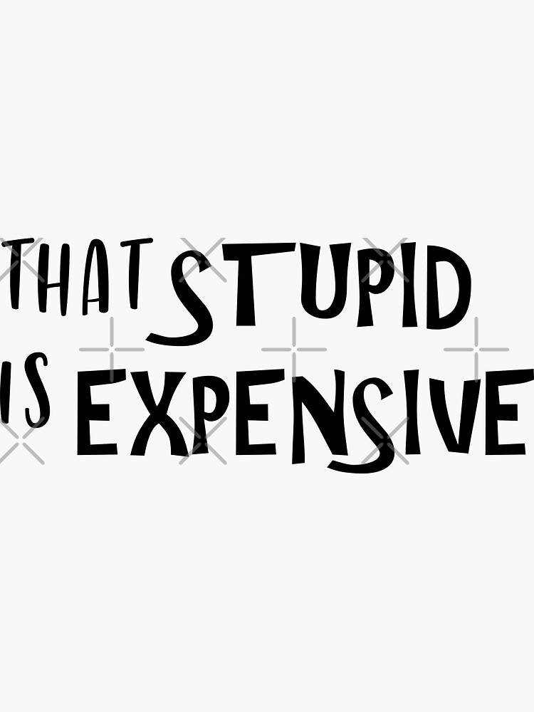 That Stupid Is Expensive by chanzds
