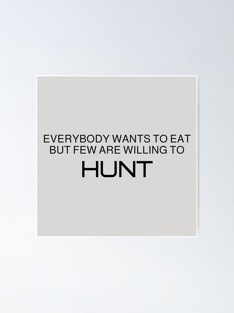 "Everybody wants to eat but few are willing to Hunt Motivational quote