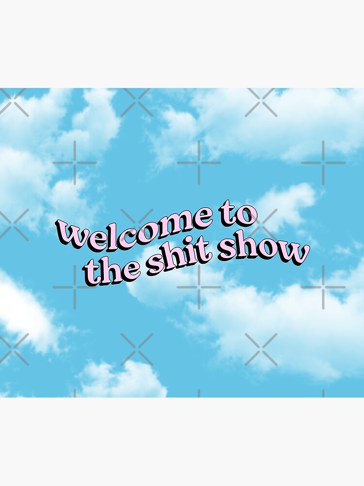 Welcome to the Shit Show by karanwashere