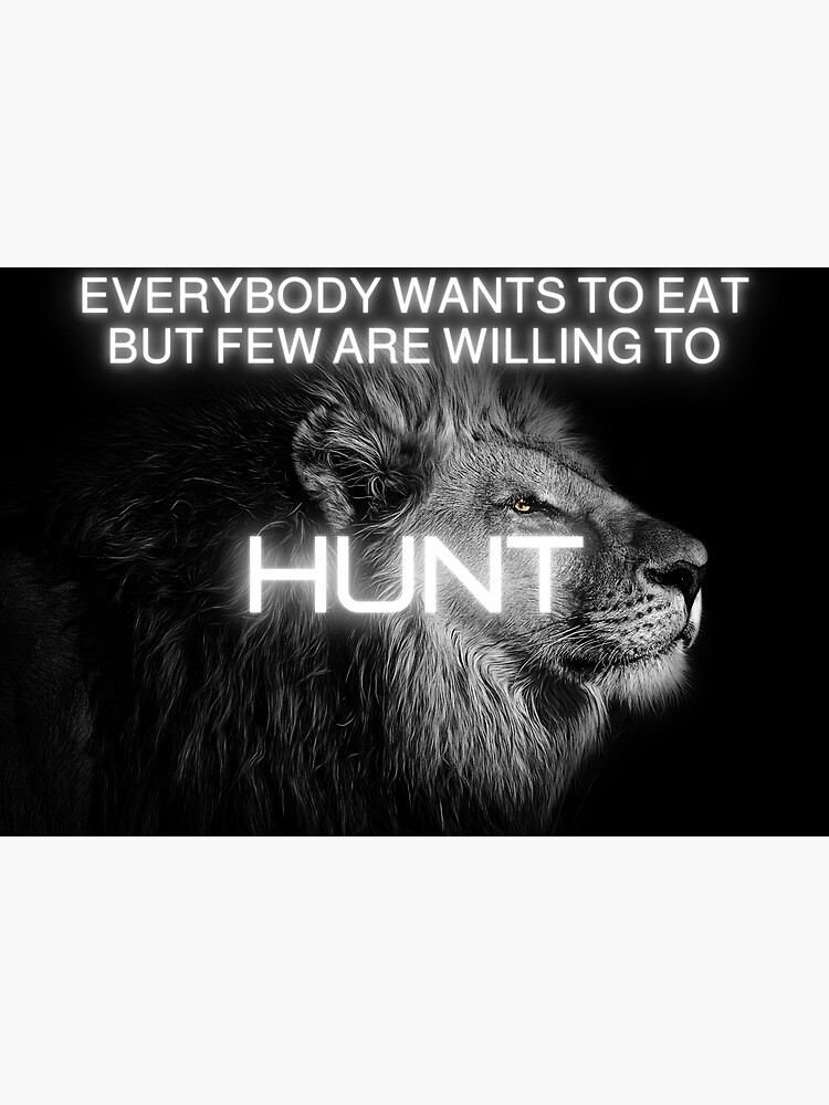 "Everybody wants to eat but few are willing to Hunt Motivational quote