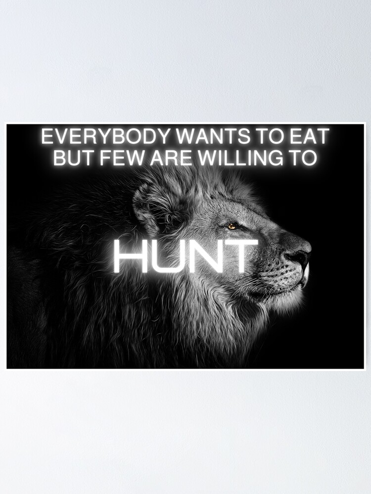 "Everybody wants to eat but few are willing to Hunt Motivational quote