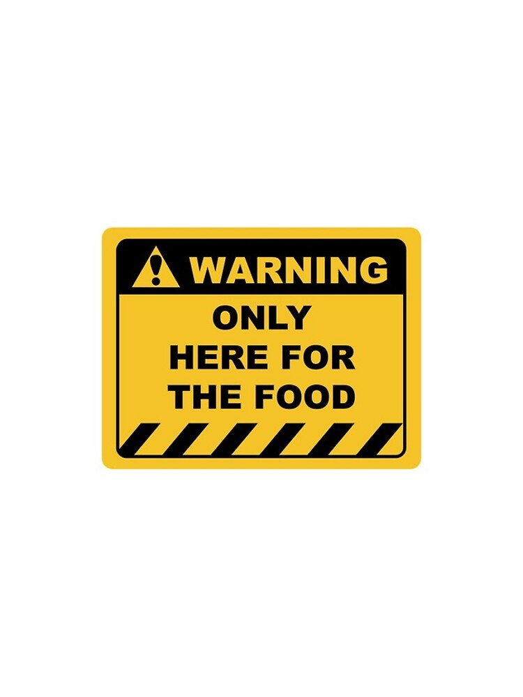"Funny Human Warning Label / Sign ONLY HERE FOR THE FOOD Sayings