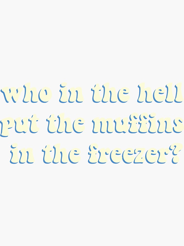 "who in the hell put the muffins in the freezer?" Sticker by