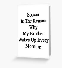 Soccer Is The Reason Why My Brother Wakes Up Every Morning Greeting Card