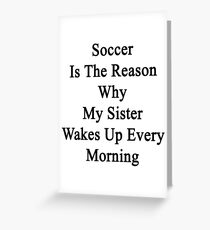 Soccer Is The Reason Why My Sister Wakes Up Every Morning Greeting Card