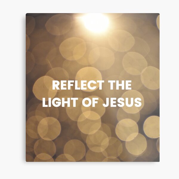 Reflect the light of Jesus Metal Print