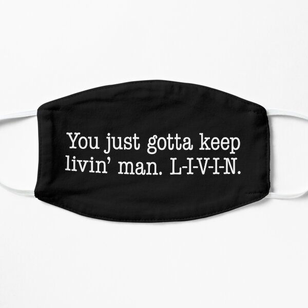 You just gotta keep livin man. L-I-V-I-N. Mask