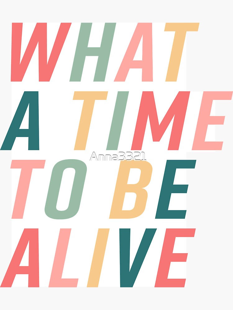 "What A Time To Be Alive" Sticker for Sale by Anna3321 Redbubble