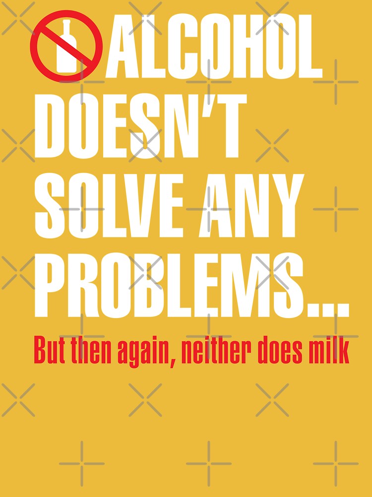 Alcohol Doesn't Solve Any Problems But Then Again Neither Does Milk 16