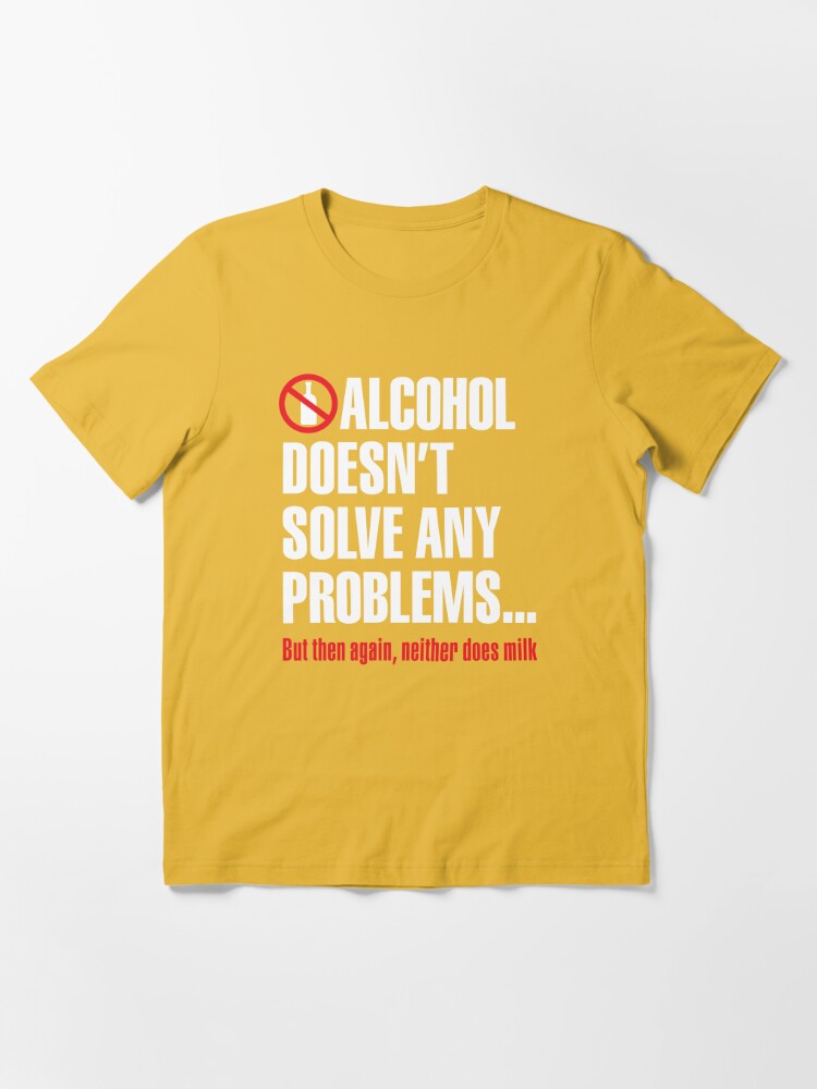 Alcohol Doesn't Solve Any Problems But Then Again Neither Does Milk 16