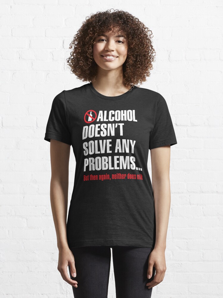 Alcohol Doesn't Solve Any Problems But Then Again Neither Does Milk 16