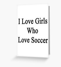 I Love Girls Who Love Soccer Greeting Card