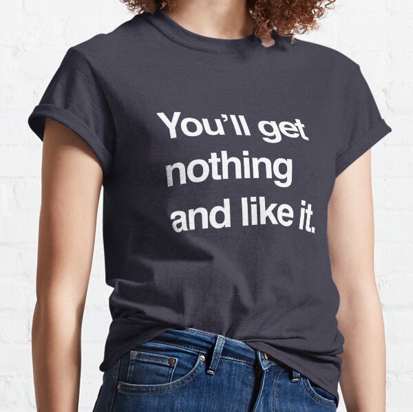 You'll get nothing and like it Classic T-Shirt