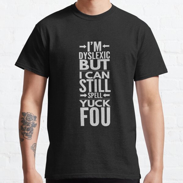 I'm Dyslexic But I Can Still Spell Yuck Fou Classic T-Shirt