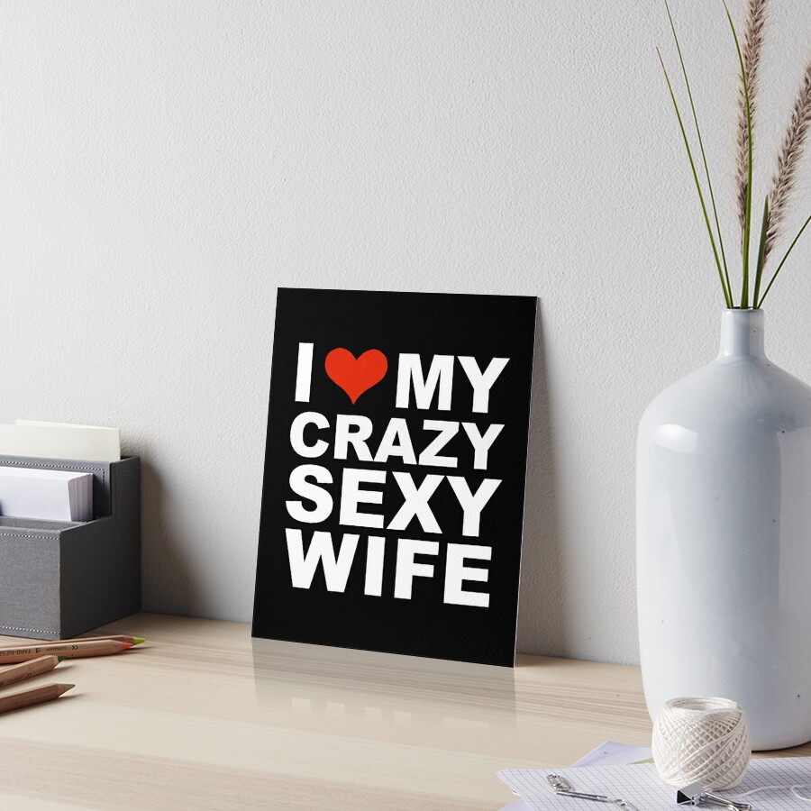 I Love My Hot Crazy Sexy Wife Marriage Husband Art Board Print By Losttribe Redbubble 