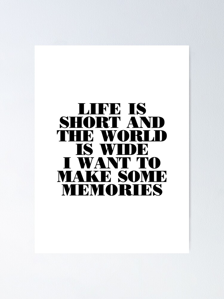 LIFE IS SHORT AND THE WORLD IS WIDE I WANT TO MAKE SOME