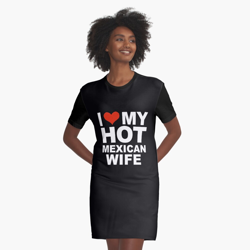 I Love My Hot Mexican Wife Marriage Husband Mexico Graphic T Shirt Dress By Losttribe Redbubble 