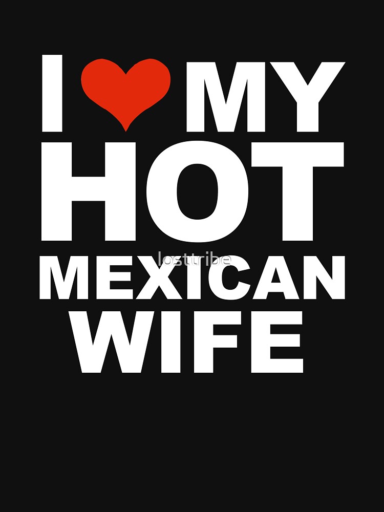 I Love My Hot Mexican Wife Marriage Husband Mexico T Shirt By Losttribe Redbubble 