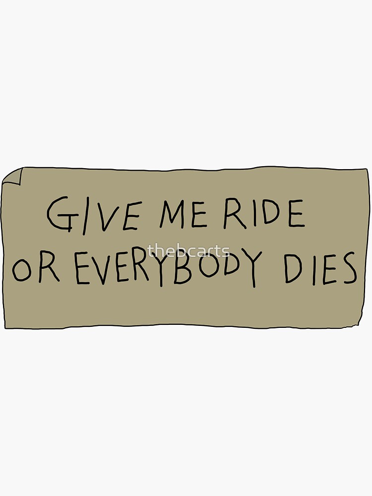 give-me-ride-or-everybody-dies-sign-sticker-by-thebcarts-redbubble