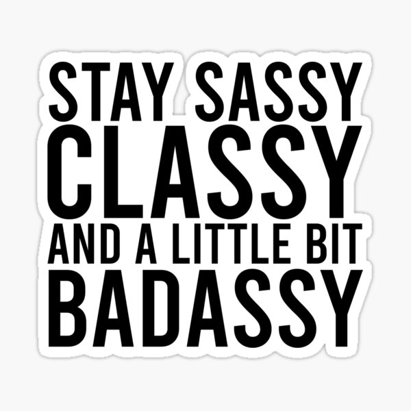 Stay Sassy, Classy, and a little bit Badassy! Sticker