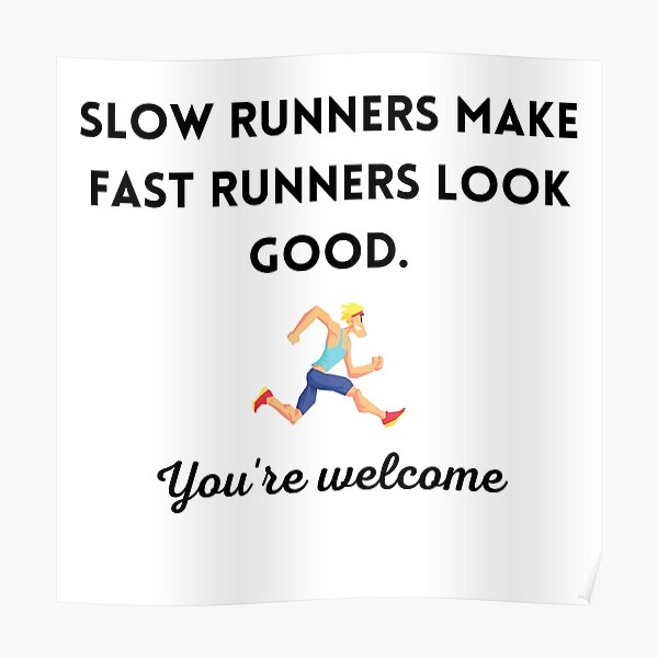 "Slow runners make fast runners look good. You're Poster for