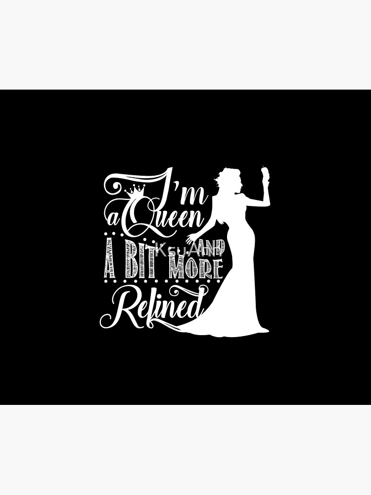 I'm a queen and a bit more refined by KsuAnn