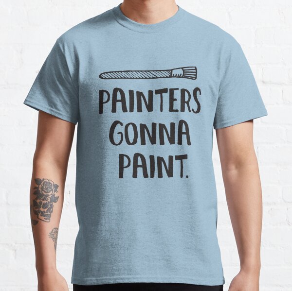 Painters Gonna Paint Statement T Shirt for Artists Classic T-Shirt