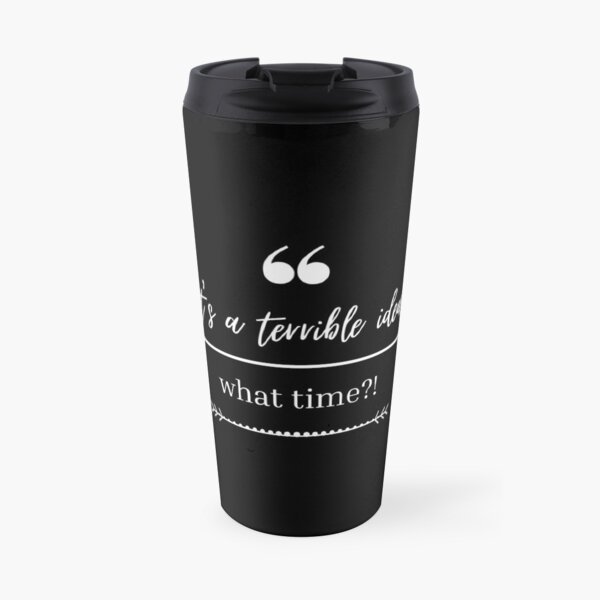 That's a Terrible idea...What Time?! Travel Mug