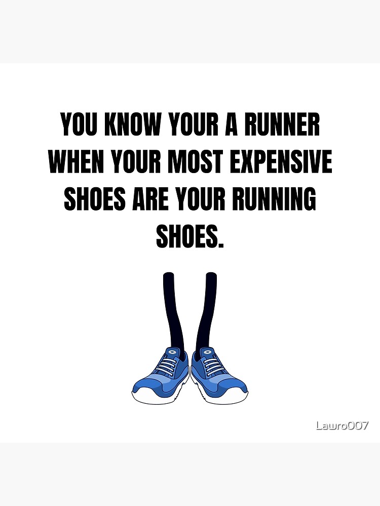 "You know your a runner when your most expensive shoes are your running