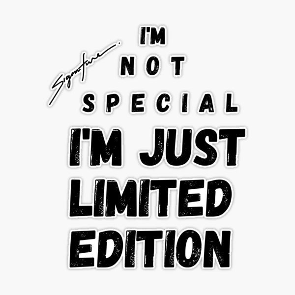 I AM NOT SPECIAL I'M JUST LIMITED EDITION