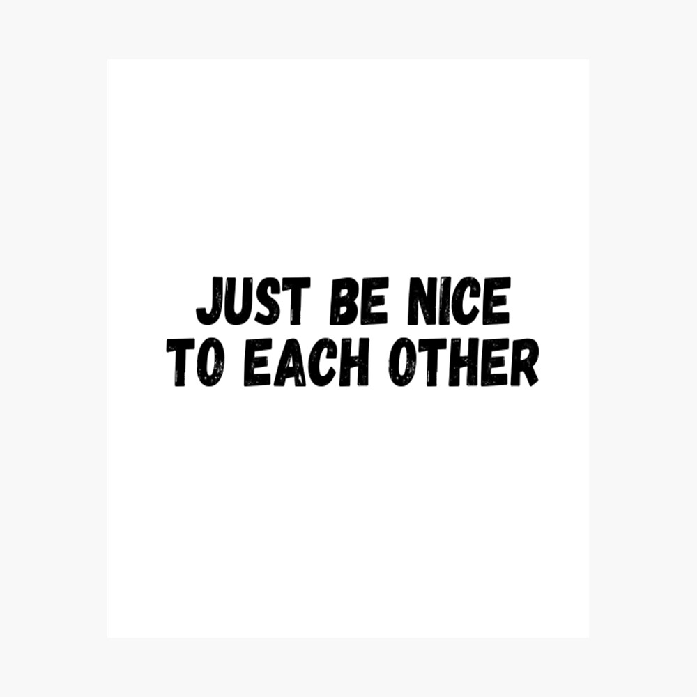 Just Be Nice To Each Other Poster By Catmonkstudios Redbubble